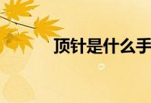 頂針是什么手法（頂針是什么）