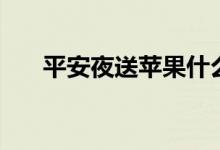 平安夜送蘋果什么意思(有什么含義)