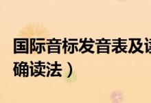 國(guó)際音標(biāo)發(fā)音表及讀法（國(guó)際音標(biāo)發(fā)音表及正確讀法）