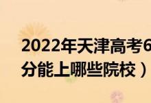 2022年天津高考630分能報(bào)什么大學(xué)（630分能上哪些院校）
