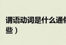 謂語動(dòng)詞是什么通俗點(diǎn)（謂語動(dòng)詞是什么有哪些）