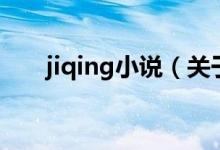 jiqing小說（關于jiqing小說的介紹）