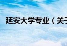延安大學(xué)專(zhuān)業(yè)（關(guān)于延安大學(xué)專(zhuān)業(yè)的介紹）