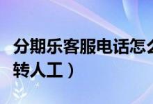 分期樂客服電話怎么找（分期樂客服電話怎么轉(zhuǎn)人工）