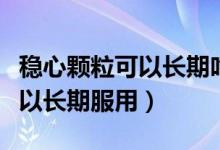 穩(wěn)心顆?？梢蚤L期吃服用嗎（穩(wěn)心顆粒可不可以長期服用）