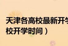 天津各高校最新開學(xué)時(shí)間（重磅！多地公布高校開學(xué)時(shí)間）