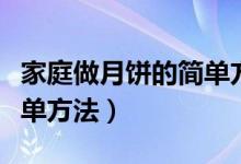 家庭做月餅的簡單方法視頻（家庭做月餅的簡單方法）