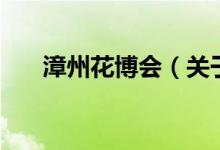 漳州花博會（關于漳州花博會的介紹）