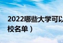 2022哪些大學可以?？瓶佳校▽？粕佳袑W校名單）