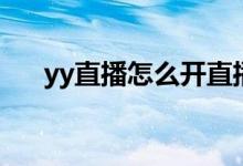yy直播怎么開(kāi)直播間（yy直播怎么開(kāi)）