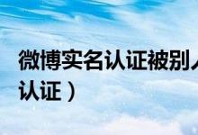 微博實名認證被別人認證了怎么辦（微博實名認證）