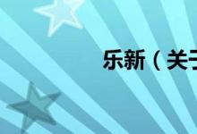 樂新（關(guān)于樂新的介紹）