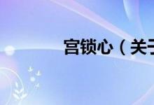 宮鎖心(關(guān)于宮鎖心的介紹)