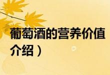 葡萄酒的營養(yǎng)價(jià)值（關(guān)于葡萄酒的營養(yǎng)價(jià)值的介紹）