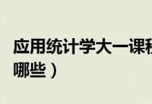 應(yīng)用統(tǒng)計(jì)學(xué)大一課程（應(yīng)用統(tǒng)計(jì)學(xué)專業(yè)課程有哪些）