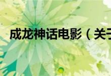 成龍神話電影（關(guān)于成龍神話電影的介紹）