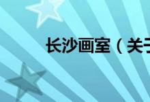長(zhǎng)沙畫室（關(guān)于長(zhǎng)沙畫室的介紹）