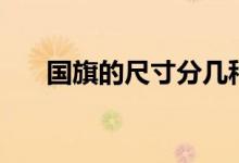 國旗的尺寸分幾種規(guī)格（國旗的尺寸）