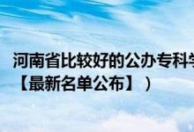 河南省比較好的公辦?？茖W校（2022年河南?？茖W校有哪些【最新名單公布】）