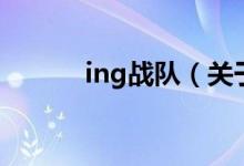ing戰(zhàn)隊(duì)（關(guān)于ing戰(zhàn)隊(duì)的介紹）