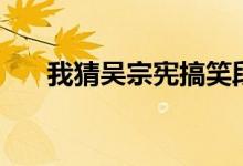 我猜吳宗憲搞笑段子集錦（我猜你畫(huà)）