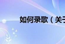 如何錄歌（關(guān)于如何錄歌的介紹）