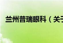 蘭州普瑞眼科（關(guān)于蘭州普瑞眼科的介紹）