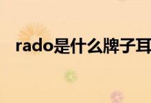 rado是什么牌子耳機（rado是什么牌子）