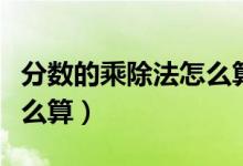 分?jǐn)?shù)的乘除法怎么算六年級(jí)（分?jǐn)?shù)的乘除法怎么算）