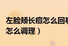 左臉頰長(zhǎng)痘怎么回事及調(diào)理方法(左臉頰長(zhǎng)痘怎么調(diào)理)