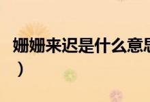 姍姍來(lái)遲是什么意思?。▕檴檨?lái)遲是什么意思）