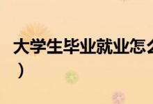 大學生畢業(yè)就業(yè)怎么找工作（如何找到好工作）