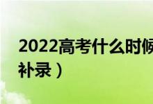 2022高考什么時候開始補錄（什么情況下會補錄）