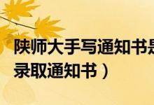 陜師大手寫通知書是什么樣的（為何堅持手寫錄取通知書）
