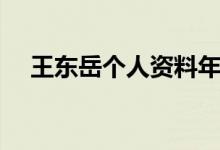 王東岳個(gè)人資料年齡（王東岳個(gè)人資料）