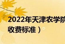 2022年天津農(nóng)學(xué)院學(xué)費多少錢（一年各專業(yè)收費標準）