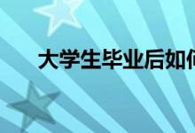 大學(xué)生畢業(yè)后如何找工作（怎么就業(yè)）