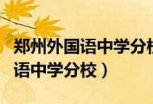鄭州外國(guó)語(yǔ)中學(xué)分校是私立學(xué)校嗎（鄭州外國(guó)語(yǔ)中學(xué)分校）