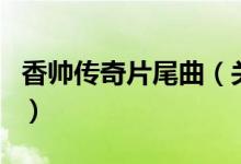 香帥傳奇片尾曲（關于香帥傳奇片尾曲的介紹）