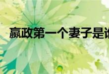 嬴政第一個(gè)妻子是誰(shuí)（嬴政第一個(gè)娶了誰(shuí)）