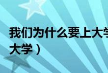 我們?yōu)槭裁匆洗髮W(xué)演講稿（我們?yōu)槭裁匆洗髮W(xué)）