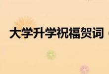 大學(xué)升學(xué)祝福賀詞（恭喜升學(xué)的簡短祝福）