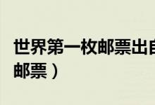 世界第一枚郵票出自于哪個(gè)國家（世界第一枚郵票）