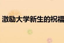 激勵大學(xué)新生的祝福寄語（?？忌洗髮W(xué)的話）