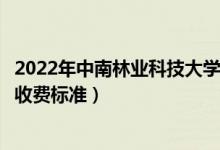2022年中南林業(yè)科技大學(xué)涉外學(xué)院學(xué)費多少錢（一年各專業(yè)收費標(biāo)準(zhǔn)）