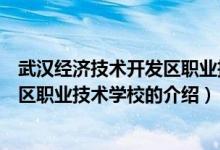 武漢經(jīng)濟(jì)技術(shù)開(kāi)發(fā)區(qū)職業(yè)技術(shù)學(xué)校（關(guān)于武漢經(jīng)濟(jì)技術(shù)開(kāi)發(fā)區(qū)職業(yè)技術(shù)學(xué)校的介紹）