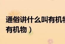 通俗講什么叫有機物和無機物（通俗講什么叫有機物）