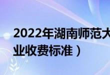 2022年湖南師范大學(xué)學(xué)費多少錢（一年各專業(yè)收費標準）