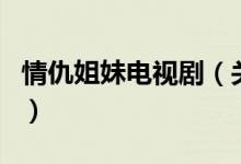 情仇姐妹電視?。P(guān)于情仇姐妹電視劇的介紹）