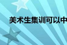 美術(shù)生集訓(xùn)可以中途退出嗎（如何解決）